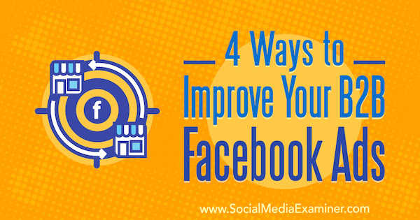 4 façons d'améliorer vos publicités Facebook B2B par Peter Dulay sur Social Media Examiner.