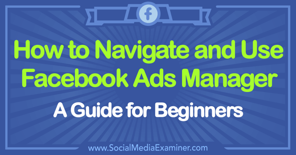 Comment utiliser Facebook Ads Manager: Un guide pour les débutants par Tammy Cannon sur Social Media Examiner.