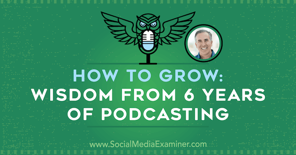 Comment grandir: la sagesse de 6 ans de podcasting avec les idées de Michael Stelzner sur le podcast de marketing des médias sociaux.