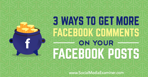 3 façons d'obtenir plus de commentaires Facebook sur vos publications Facebook par Ann Smarty sur Social Media Examiner.
