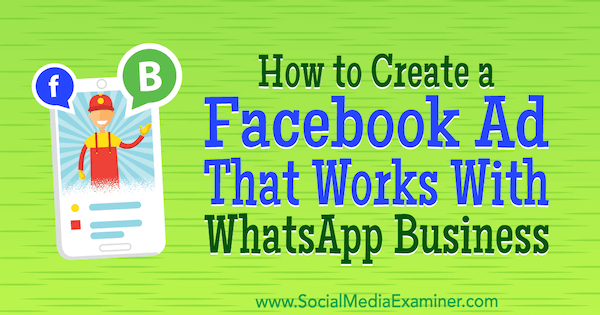 Comment créer une publicité Facebook qui fonctionne avec WhatsApp Business par Diego Rios sur Social Media Examiner.