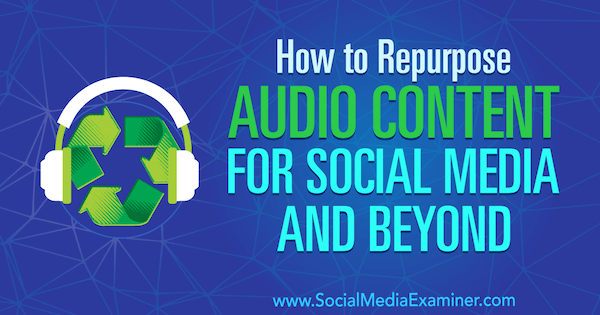 Comment réutiliser du contenu audio pour les médias sociaux et au-delà par Jen Lehner sur Social Media Examiner.