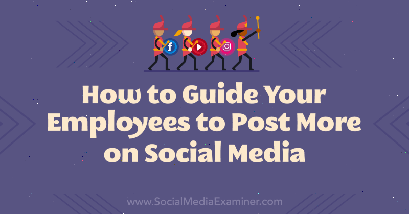 Comment guider vos employés pour qu'ils publient davantage sur les médias sociaux: Social Media Examiner
