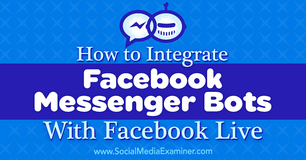 Comment intégrer Facebook Messenger Bots avec Facebook Live par Luria Petrucci sur Social Media Examiner.