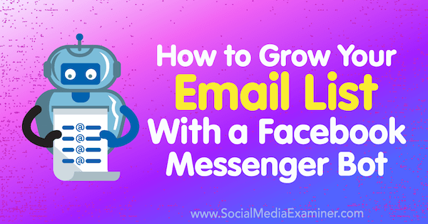 Comment agrandir votre liste de diffusion avec un bot Facebook Messenger: Social Media Examiner