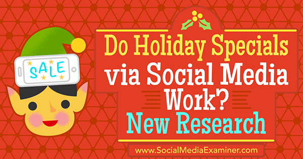 Les offres spéciales des fêtes via les réseaux sociaux fonctionnent-elles? Nouvelle recherche de Michelle Krasniak sur Social Media Examiner.