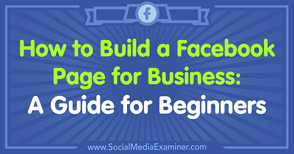 Comment créer une page Facebook pour les entreprises: un guide pour les débutants par Tammy Cannon sur Social Media Examiner.