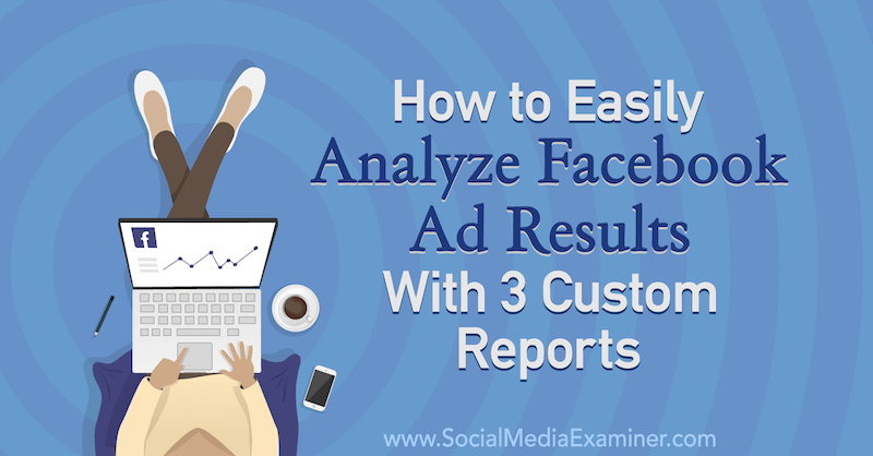 Comment analyser facilement les résultats des publicités Facebook avec 3 rapports personnalisés d'Amanda Bond sur Social Media Examiner.