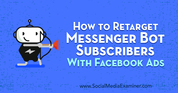 Comment recibler les abonnés du bot Messenger avec les publicités Facebook de Kelly Mirabella sur Social Media Examiner.