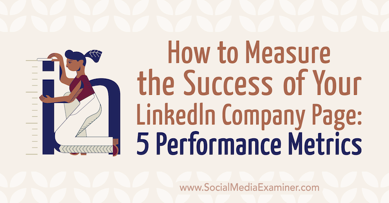 Comment mesurer le succès de votre entreprise LinkedIn Page: 5 indicateurs de performance: Social Media Examiner