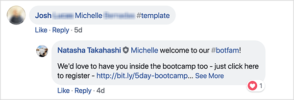 Ceci est une capture d'écran des commentaires Facebook du groupe Facebook School of Bots. Un commentateur nommé Josh a tagué un ami et utilisé le hashtag #template afin de recevoir un modèle gratuit. Natasha Takahashi a répondu pour souhaiter la bienvenue à l'amie taguée et exprimer son espoir de s'inscrire également au bootcamp. En demandant aux inscrits de parrainer un ami en échange d'un modèle gratuit, School of Bots a pu développer une liste de participants et d'abonnés de robots très engagés avant le lancement de leur produit.